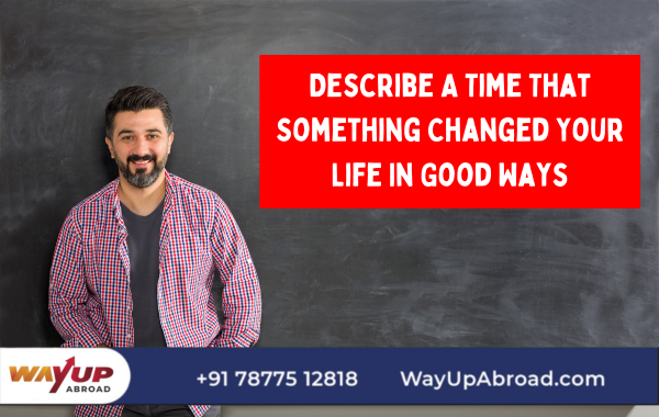 Describe Time That Something Changed Life in Good Ways